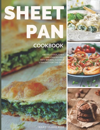 Sheet Pan Cookbook: 100 Delicious, Easy, One-Pan Recipes with Minimal Cleanup, Straight for the Oven