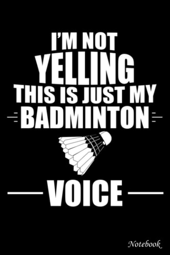 College Ruled Notebook, I am not yelling this is just my badminton voice: Writing Journal, Home School Supplies for College Students _ 6x9 in 114 ... Blank Journal with Black Cover Perfect Size