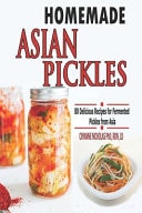 Homemade Asian Pickles 80 Delicious Recipes for Fermented Pickles from Asia