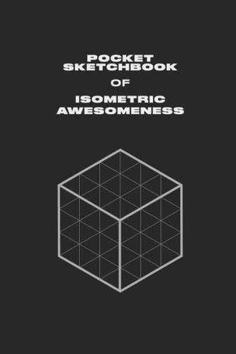 Pocket Isometric Sketchbook: Isometric Graph Paper Notebook - Compact Pad for Quick Ideas and Fun - 120 pages, 6” x 9”