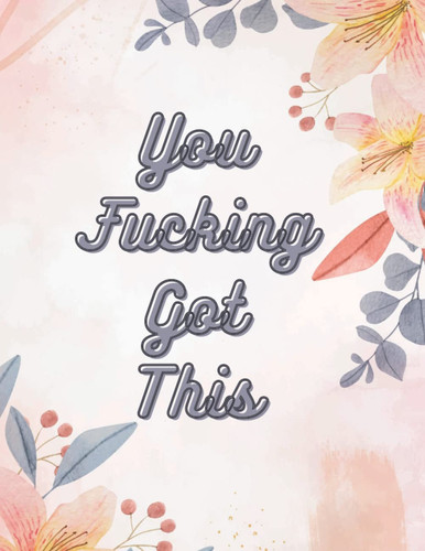 You Fucking Got This: Daily Floral Journal Notebook Lined Paper for Women, Adults (Composition Book Journal) (Notebook With Inspirational Quote) 8.5 x 11 Inches ; 100 lined pages.