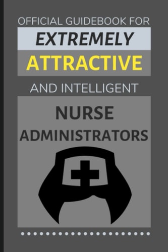 Official Guidebook for Extremely Attractive & Intelligent Nurse Administrators: Funny Lined Notebook / Journal (Gift Ideas for Nurse Women & Men)