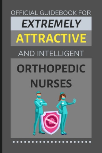 Official Guidebook for Extremely Attractive & Intelligent Orthopedic Nurses: Funny Lined Notebook / Journal (Gift Ideas for Nurse Women & Men)