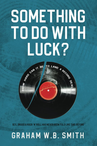 SOMETHING TO DO WITH LUCK?: Sex, Drugs & Rock ‘N’ Roll Has Never Been Told Like This Before