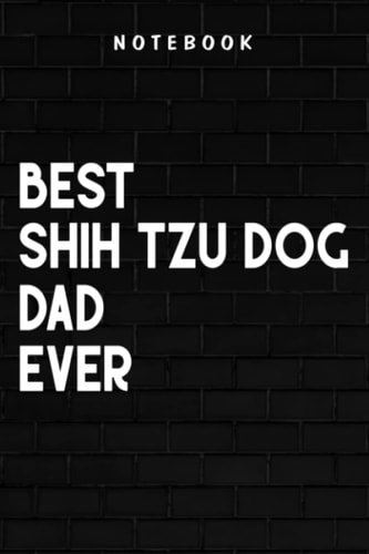 Shih Tzu Dog Dad - Mens Best Shih Tzu Dad Ever I Shih Tzu Not Funny Shih Tzu Dog Dad Premium Quote: Goal, Business,Daily Notepad for Men & Women Lined Paper, Work List, Planning, Gym