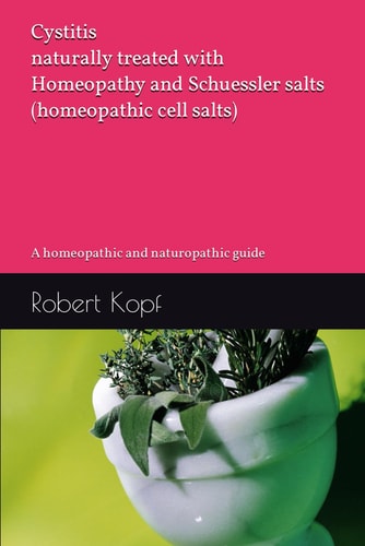 Cystitis naturally treated with Homeopathy and Schuessler salts (homeopathic cell salts): A homeopathic and naturopathic guide