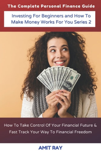 The Complete Personal Finance Guide | Investing For Beginners and How To Make Money Works For You Series 2: How To Take Control Of Your Financial Future & Fast Track Your Way To Financial Freedom