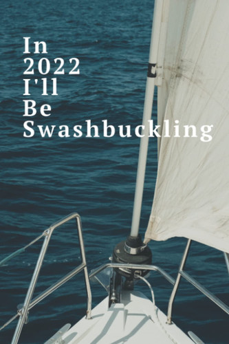 In 2022 I’ll Be Swashbuckling Year Planner For Sailors: Sailing Themed Daily Organizer