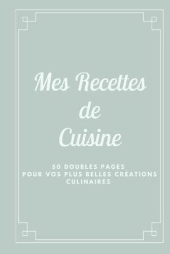 Mes Recettes de Cuisine: Livre de Cuisine Relié de 50 Recettes à Compléter - Livre Élégant de Recettes à personnaliser - 2 pages par Recette - Format ... (6 x 9 inches) de 106 pages (French Edition)