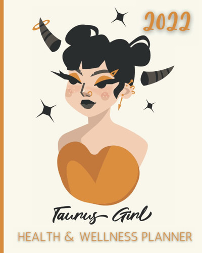 2022 Taurus Girl Health and Wellness Planner: Take Charge of Your Health in 2022 with Monthly Wellness Self-Care Goals Weekly Food Diary Track Water ... Stress Less with Prioritized To Do Lists