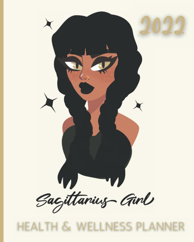 2022 Sagittarius Girl Health and Wellness Planner: Take Charge of Your Health in 2022 with Monthly Wellness Self-Care Goals Weekly Food Diary Track ... Stress Less with Prioritized To Do Lists