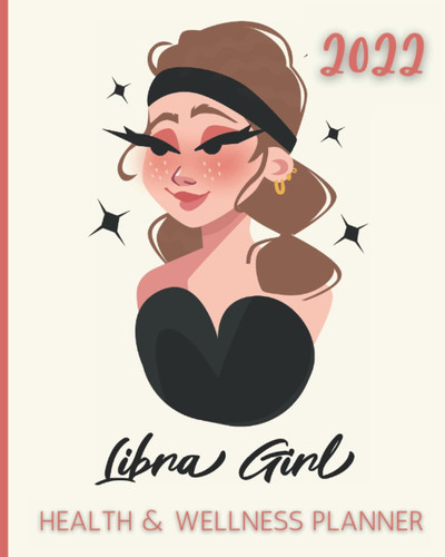 2022 Libra Girl Health and Wellness Planner: Take Charge of Your Health in 2022 with Monthly Wellness Self-Care Goals Weekly Food Diary Track Water ... Stress Less with Prioritized To Do Lists