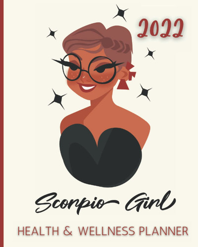 2022 Scorpio Girl Health and Wellness Planner: Take Charge of Your Health in 2022 with Monthly Wellness Self-Care Goals Weekly Food Diary Track Water ... Stress Less with Prioritized To Do Lists