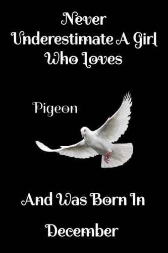 Never Underestimate A Girl Who Loves Pigeon And Was Born In December: Perfect Pigeon Notebook and Journal For girls , Black Lined Journal For ... Girls, Christmas Birthday (French Edition)