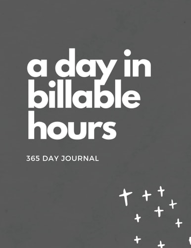A Day in Billable Hours 365 Day Planner and Bullet Journal: A daily planner for lawyers and those who track their time