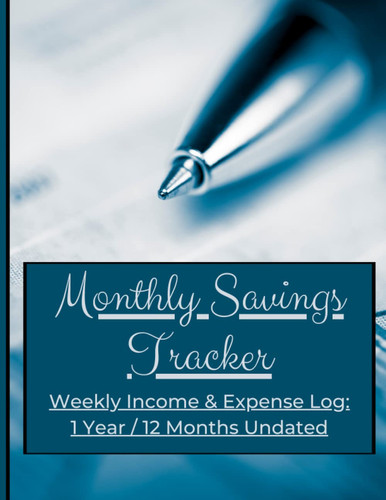 Monthly Savings Tracker: Weekly Income & Expense Log: 1 Year / 12 Months Undated
