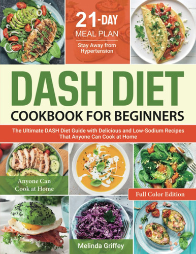 DASH Diet Cookbook for Beginners: The Ultimate DASH Diet Guide with Delicious and Low-Sodium Recipes That Anyone Can Cook at Home | 21-Day Meal Plan to Stay Away from Hypertension (Color Edition))