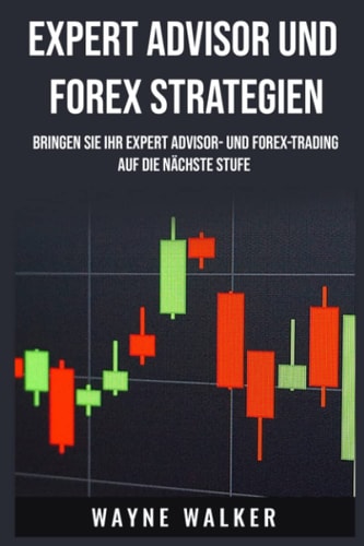 Expert Advisor und Forex Strategien: Bringen Sie Ihr Expert Advisor- und Forex-Trading auf die nächste Stufe (German Edition)