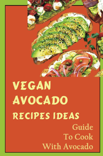 Vegan Avocado Recipes Ideas: Guide To Cook With Avocado