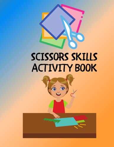 Scissors Skills Activity Book: A Fun Cutting Practice Book For Toddlers Preschool Kindergarten Kids Ages 3-6 Color, Cut $ Paste Kids Scissors Activity Book.