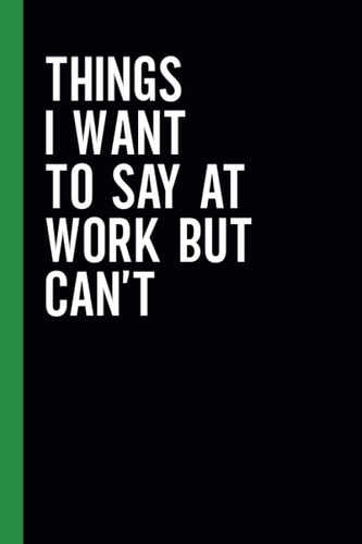 Things I Want To Say At Work But Can't: Funny Blank Lined Journal Coworker Notebook | Sarcastic Notebooks for Work (Funny Office Journals)