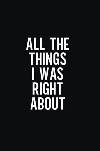 All The Things I Was Right About: Funny Blank Lined Journal Coworker Notebook | Sarcastic Notebooks for Work | Funny Office Notebook Journal