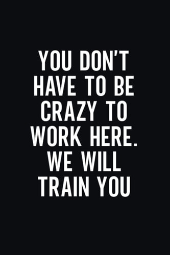 You Don't Have To Be Crazy To Work Here. We Will Train You: Funny Blank Lined Journal Coworker Notebook | Sarcastic Notebooks for Work | Funny Office Notebook Journal