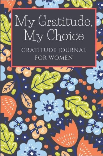 My Gratitude, My Choice: A Gratitude Journal For Women with Inspirational Quotes and Prompts For Daily Motivation