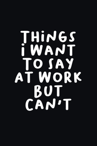 Things I Want To Say At Work But Can't: Funny Blank Lined Journal Coworker Notebook | Sarcastic & Humorous Notebooks for Work | Funny Office Journals