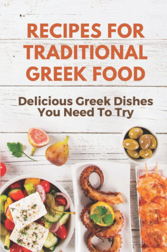 Recipes For Traditional Greek Food: Delicious Greek Dishes You Need To Try