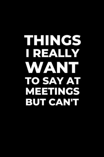 Things I Really Want to Say in Meetings But Can't: Funny Ruled Work Notebook Journal | Secret Santa and White Elephant Gift Idea | Sarcastic CoWorker Present | Gag Gift For Adults