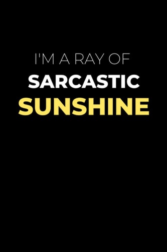 I'm A Ray of Sarcastic Sunshine: Funny Quote Notebook For Adults | Perfect Alternative Gift Idea for Secret Santa and White Elephant Presents | 100 Lined Pages