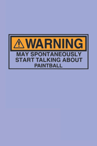 Warning May Spontaneously Start Talking About Paintball - Paintball Players Journal & Notebook: Funny Paintball Player Quotes Perfect Paintball ... Gifts for Women Men Dad Mom Paintball School