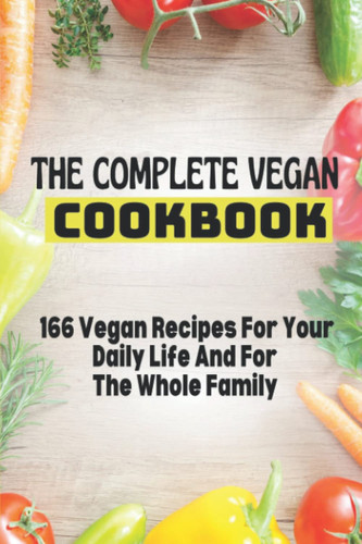 The Complete Vegan Cookbook: 166 Vegan Recipes For Your Daily Life And For The Whole Family