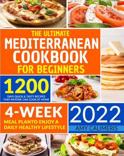 The Ultimate Mediterranean Cookbook for Beginners 2022 1200 Days Quick and Tasty Recipes That Anyone Can Cook at Home | 4- Week Meal Plan to Enjoy a Daily Healthy Lifestyle