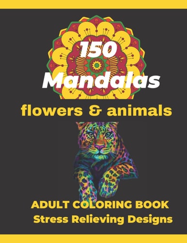 150 Mandalas flowers & animals ADULT COLORING BOOK Stress Relieving Designs: Beautiful Collection of 150 New ,High Detailed, Easy Mandala Designs for Fun, gift, Mindfulness Relaxation