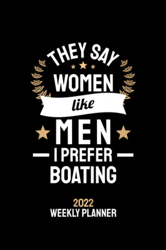They Say Women Like Men I Prefer Boating 2022 Weekly Planner: 6x9 Weekly Journal 2022 Calendar