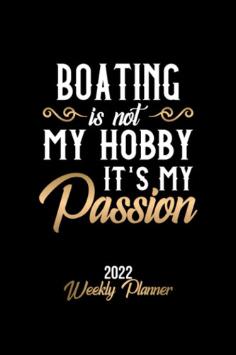 Boating Is Not My Hobby It's My Passion 2022 Weekly Planner: 6x9 Weekly Journal 2022 Calendar