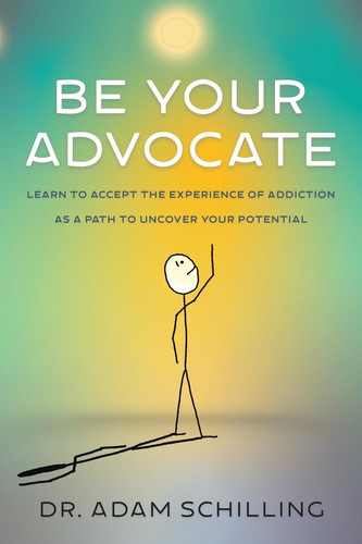 Be Your Advocate Learn to Accept the Experience of Addiction as a Path to Uncover Your Potential