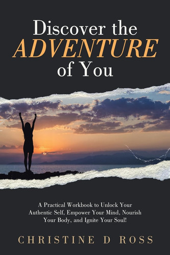 Discover the Adventure of You A Practical Workbook to Unlock Your Authentic Self, Empower Your Mind, Nourish Your Body, and Ignite Your Soul!