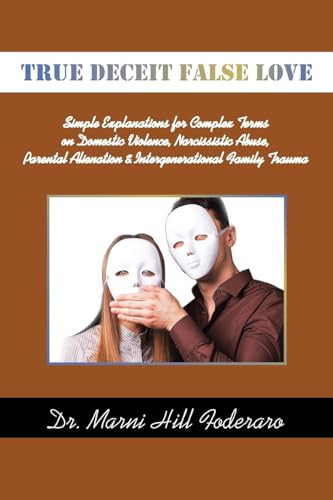 True Deceit False Love Simple Explanations for Complex Terms on Domestic Violence, Narcissistic Abuse, Parental Alienation & Intergenerational Family Trauma