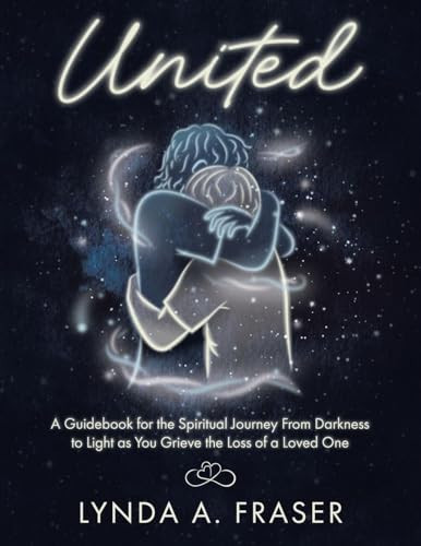United: A Guidebook for the Spiritual Journey From Darkness to Light as You Grieve the Loss of a Loved One