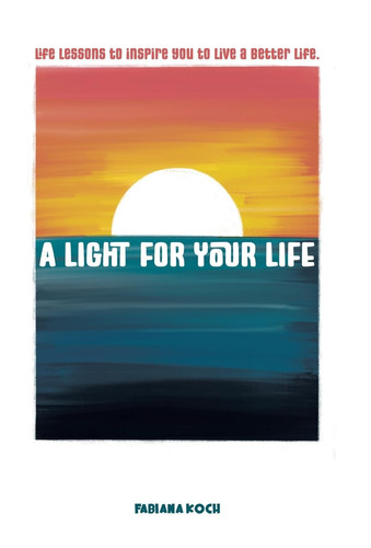 A Light For Your Life Life Lessons to Inspire You to Live a Better Life.