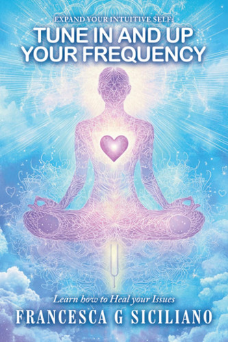 TUNE in and Up Your FREQUENCY Learn How to Heal Your Issues