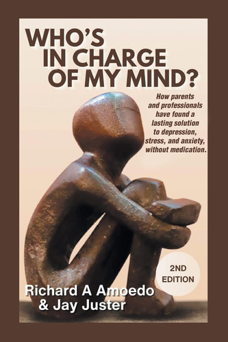 Who's in Charge of My Mind? How Parents and Professionals Have Found a Lasting Solution to Depression, Stress, and Anxiety, Without Medication.