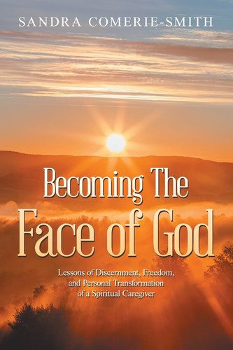 Becoming The Face of God Lessons of Discernment, Freedom, and Personal Transformation of a Spiritual Caregiver
