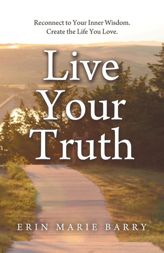 Live Your Truth Reconnect to Your Inner Wisdom. Create the Life You Love.