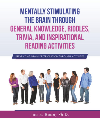 Mentally Stimulating the Brain Through General Knowledge, Riddles, Trivia, And Inspirational Reading Activities Preventing Brain Deterioration Through Activities