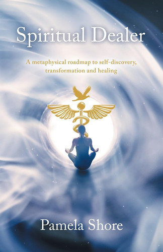 Spiritual Dealer - A Metaphysical Roadmap to Self-Discovery, Transformation and Healing