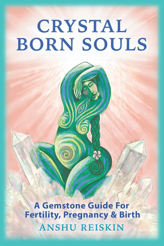 CRYSTAL BORN SOULS: A GEMSTONE GUIDE FOR FERTILITY, PREGNANCY & BIRTH